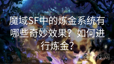 魔域SF中的炼金系统有哪些奇妙效果？如何进行炼金？