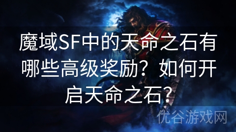 魔域SF中的天命之石有哪些高级奖励？如何开启天命之石？