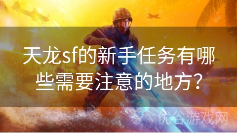 天龙sf的新手任务有哪些需要注意的地方？