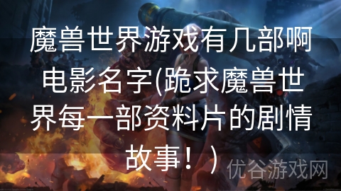 魔兽世界游戏有几部啊电影名字(跪求魔兽世界每一部资料片的剧情故事！)