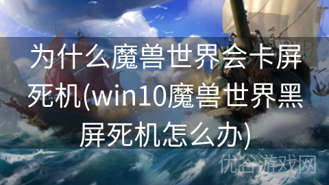 为什么魔兽世界会卡屏死机(win10魔兽世界黑屏死机怎么办)