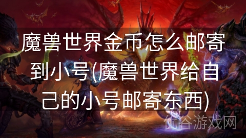 魔兽世界金币怎么邮寄到小号(魔兽世界给自己的小号邮寄东西)