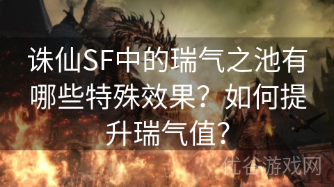 诛仙SF中的瑞气之池有哪些特殊效果？如何提升瑞气值？