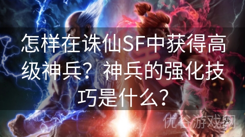 怎样在诛仙SF中获得高级神兵？神兵的强化技巧是什么？