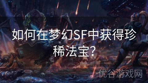 如何在梦幻SF中获得珍稀法宝？