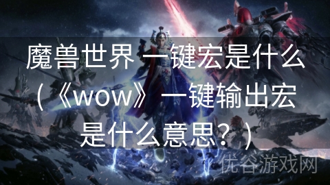 魔兽世界 一键宏是什么(《wow》一键输出宏是什么意思？)