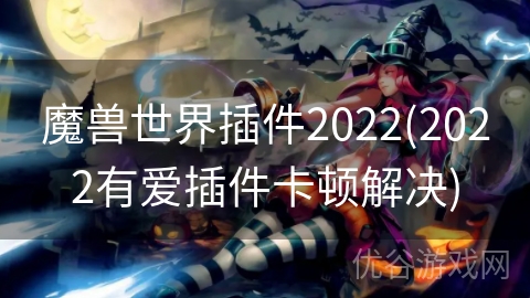 魔兽世界插件2022(2022有爱插件卡顿解决)