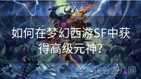 如何在梦幻西游SF中获得高级元神？