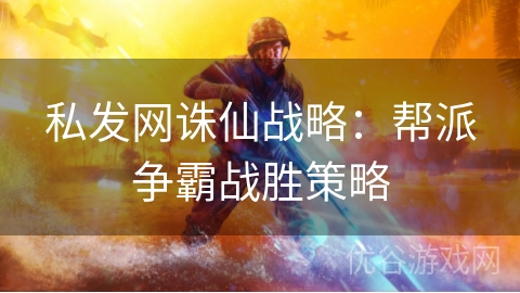 私发网诛仙战略：帮派争霸战胜策略