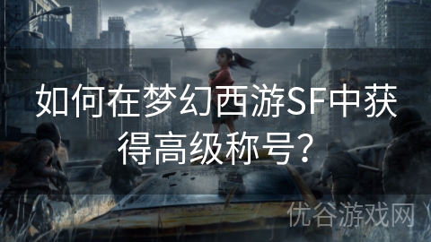 如何在梦幻西游SF中获得高级称号？