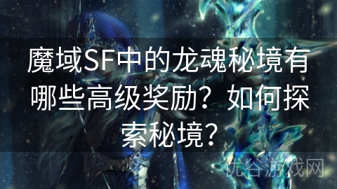 魔域SF中的龙魂秘境有哪些高级奖励？如何探索秘境？