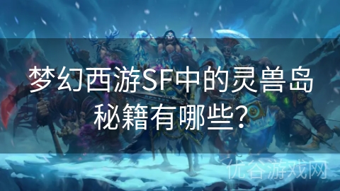 梦幻西游SF中的灵兽岛秘籍有哪些？