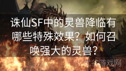 诛仙SF中的灵兽降临有哪些特殊效果？如何召唤强大的灵兽？