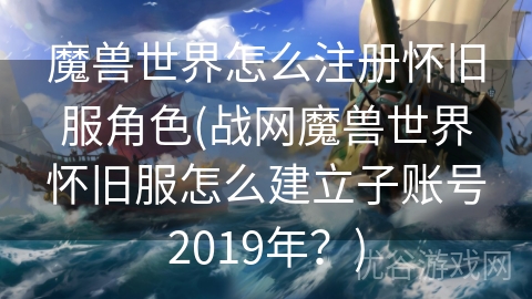 魔兽世界怎么注册怀旧服角色(战网魔兽世界怀旧服怎么建立子账号2019年？)