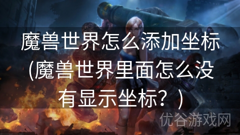 魔兽世界怎么添加坐标(魔兽世界里面怎么没有显示坐标？)