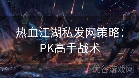 热血江湖私发网策略：PK高手战术