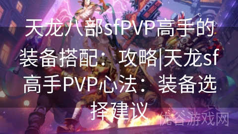 天龙八部sfPVP高手的装备搭配：攻略|天龙sf高手PVP心法：装备选择建议