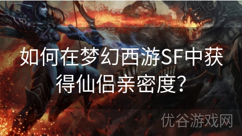 如何在梦幻西游SF中获得仙侣亲密度？