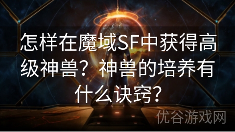 怎样在魔域SF中获得高级神兽？神兽的培养有什么诀窍？