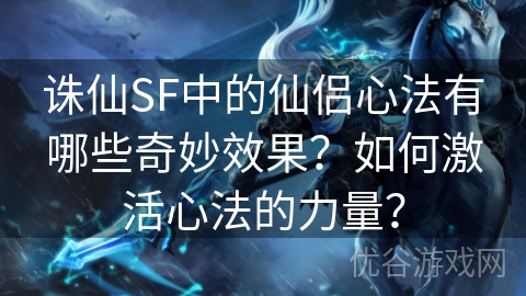 诛仙SF中的仙侣心法有哪些奇妙效果？如何激活心法的力量？