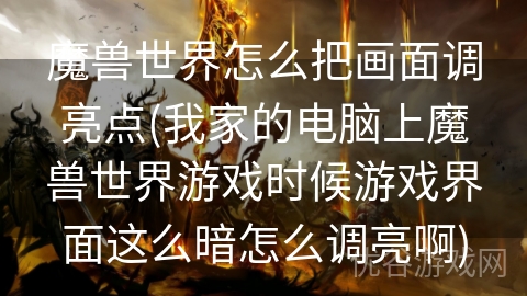 魔兽世界怎么把画面调亮点(我家的电脑上魔兽世界游戏时候游戏界面这么暗怎么调亮啊)