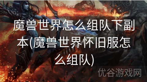 魔兽世界怎么组队下副本(魔兽世界怀旧服怎么组队)