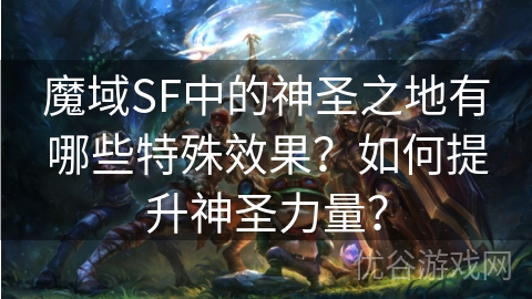 魔域SF中的神圣之地有哪些特殊效果？如何提升神圣力量？