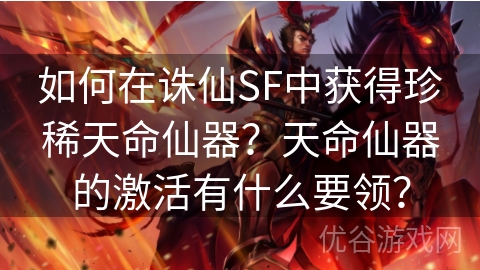 如何在诛仙SF中获得珍稀天命仙器？天命仙器的激活有什么要领？