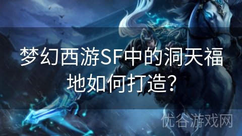 梦幻西游SF中的洞天福地如何打造？