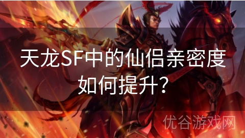 天龙SF中的仙侣亲密度如何提升？