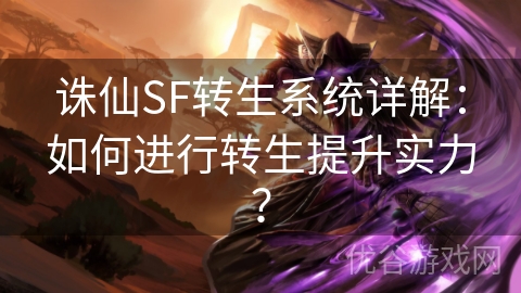 诛仙SF转生系统详解：如何进行转生提升实力？