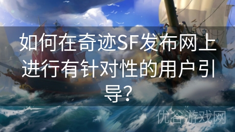 如何在奇迹SF发布网上进行有针对性的用户引导？