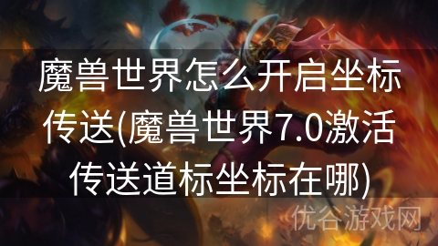 魔兽世界怎么开启坐标传送(魔兽世界7.0激活传送道标坐标在哪)