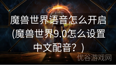 魔兽世界语音怎么开启(魔兽世界9.0怎么设置中文配音？)