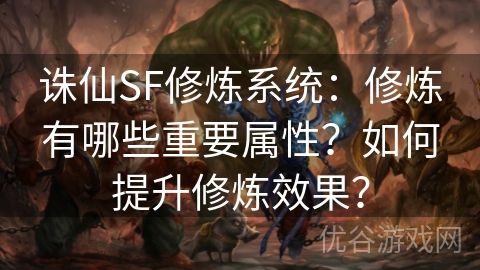 诛仙SF修炼系统：修炼有哪些重要属性？如何提升修炼效果？