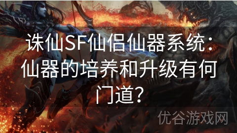 诛仙SF仙侣仙器系统：仙器的培养和升级有何门道？