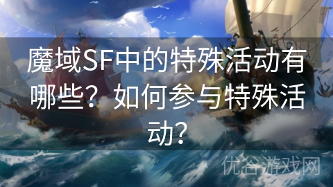 魔域SF中的特殊活动有哪些？如何参与特殊活动？