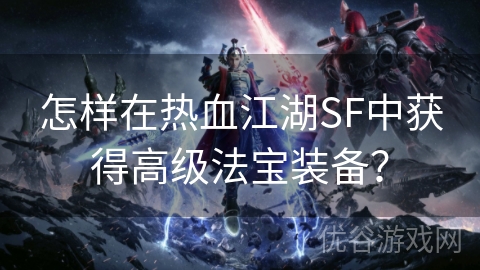 怎样在热血江湖SF中获得高级法宝装备？