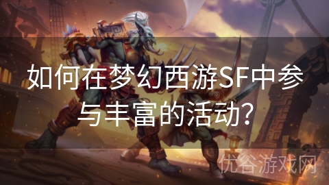 如何在梦幻西游SF中参与丰富的活动？