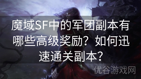 魔域SF中的军团副本有哪些高级奖励？如何迅速通关副本？