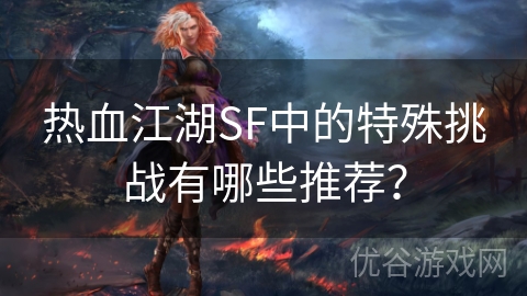 热血江湖SF中的特殊挑战有哪些推荐？