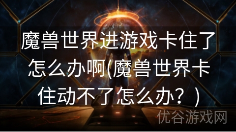 魔兽世界进游戏卡住了怎么办啊(魔兽世界卡住动不了怎么办？)