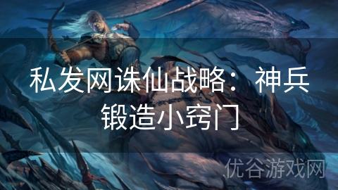 私发网诛仙战略：神兵锻造小窍门