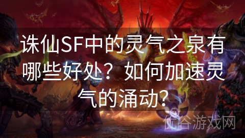 诛仙SF中的灵气之泉有哪些好处？如何加速灵气的涌动？