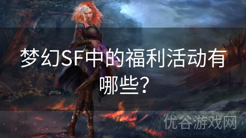 梦幻SF中的福利活动有哪些？