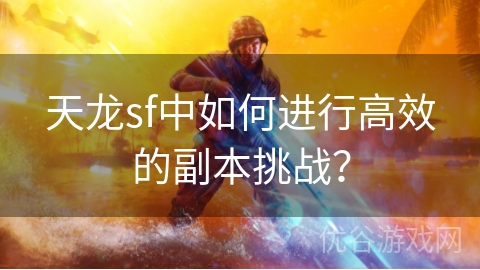 天龙sf中如何进行高效的副本挑战？