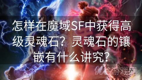 怎样在魔域SF中获得高级灵魂石？灵魂石的镶嵌有什么讲究？