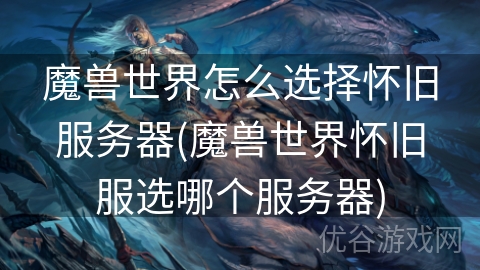 魔兽世界怎么选择怀旧服务器(魔兽世界怀旧服选哪个服务器)