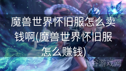 魔兽世界怀旧服怎么卖钱啊(魔兽世界怀旧服怎么赚钱)