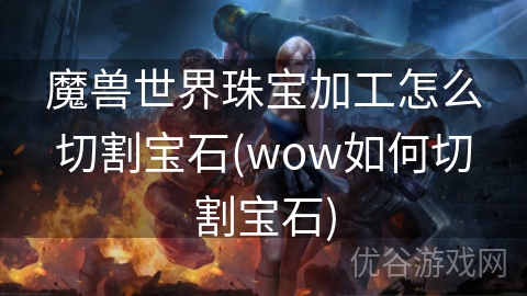 魔兽世界珠宝加工怎么切割宝石(wow如何切割宝石)